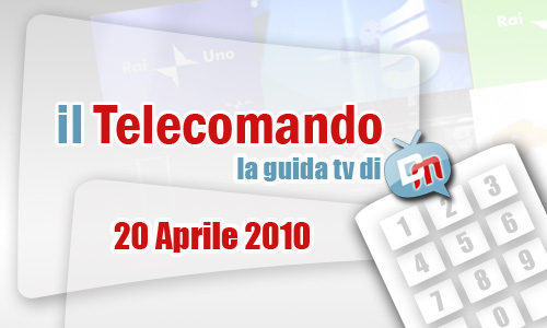 IL TELECOMANDO, LA GUIDA TV DI DM: 20 APRILE 2010