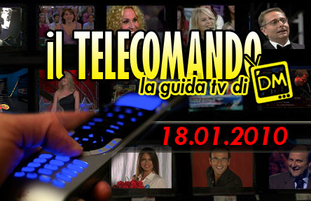 IL TELECOMANDO, LA GUIDA TV DI DM: 18 GENNAIO 2010