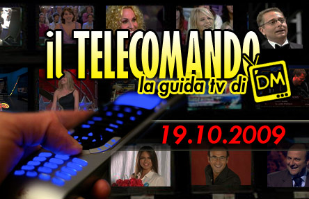 IL TELECOMANDO, LA GUIDA TV DI DM: 19 OTTOBRE 2009